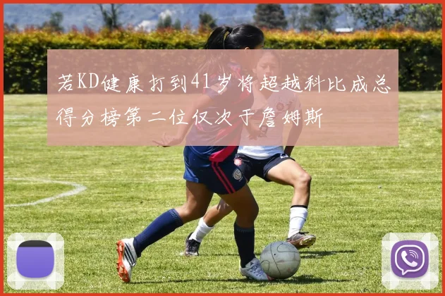 若KD健康打到41岁将超越科比成总得分榜第二位仅次于詹姆斯