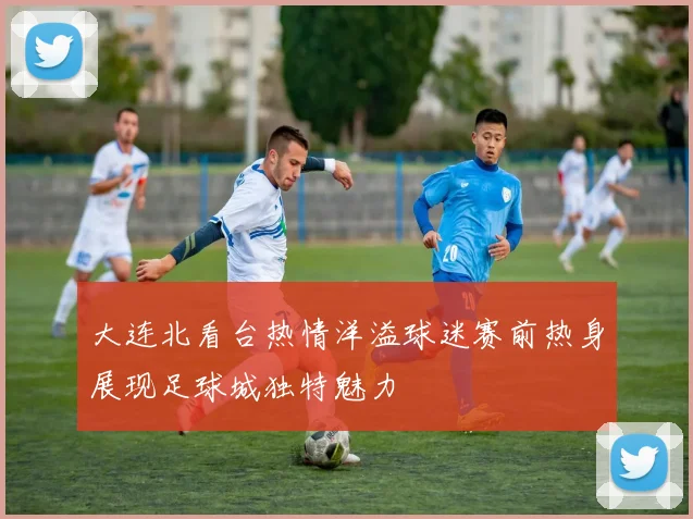大连北看台热情洋溢球迷赛前热身展现足球城独特魅力
