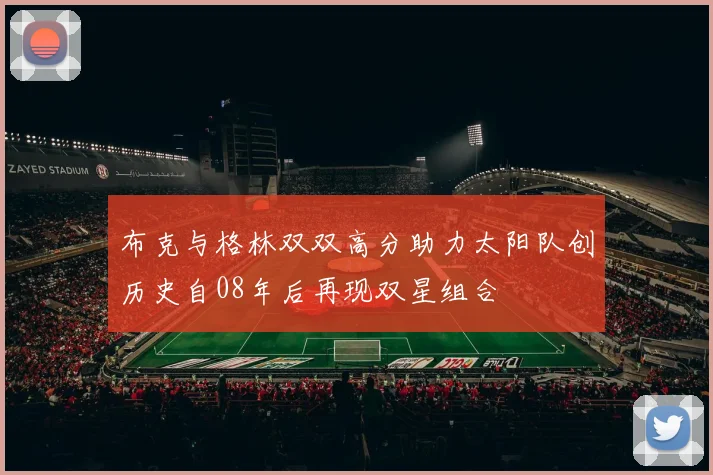 布克与格林双双高分助力太阳队创历史自08年后再现双星组合