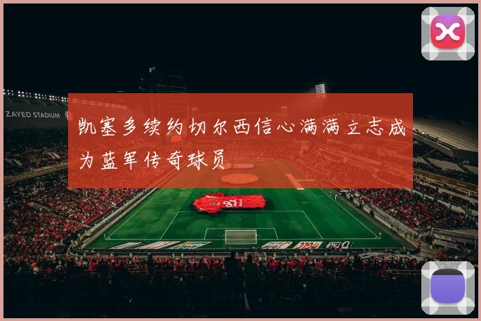 凯塞多续约切尔西信心满满立志成为蓝军传奇球员