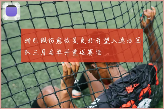 姆巴佩伤愈恢复良好有望入选法国队三月名单并重返赛场