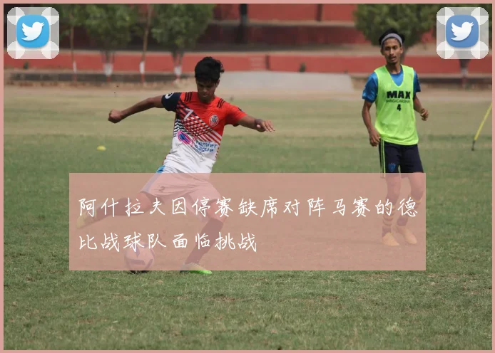 阿什拉夫因停赛缺席对阵马赛的德比战球队面临挑战