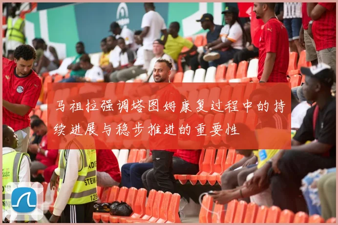 马祖拉强调塔图姆康复过程中的持续进展与稳步推进的重要性