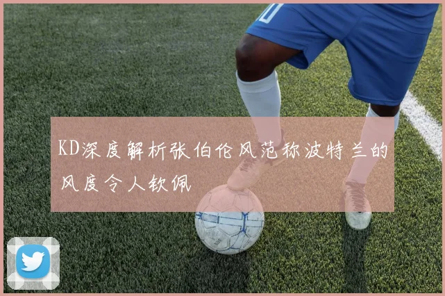 KD深度解析张伯伦风范称波特兰的风度令人钦佩